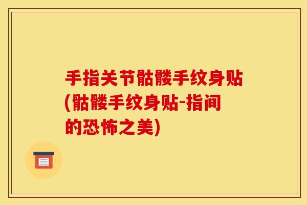 手指关节骷髅手纹身贴(骷髅手纹身贴-指间的恐怖之美)