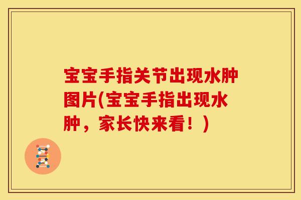 宝宝手指关节出现水肿图片(宝宝手指出现水肿，家长快来看！)