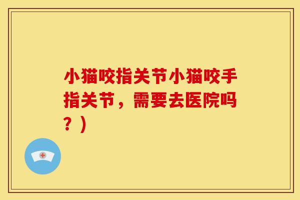 小猫咬指关节小猫咬手指关节，需要去医院吗？)