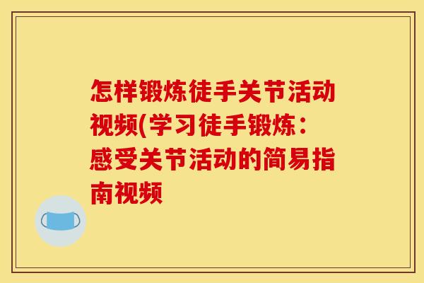 怎样锻炼徒手关节活动视频(学习徒手锻炼：感受关节活动的简易指南视频