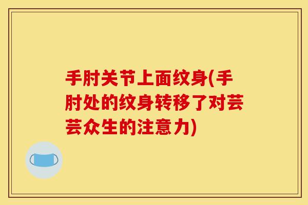 手肘关节上面纹身(手肘处的纹身转移了对芸芸众生的注意力)-第1张图片-关节骑士 手肘关节上面纹身(手肘处的纹身转移了对芸芸众生的注意力)-第1张图片-关节骑士
