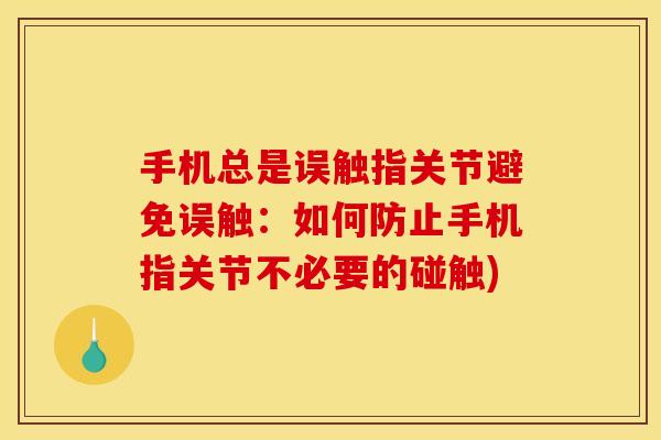 手机总是误触指关节避免误触：如何防止手机指关节不必要的碰触)