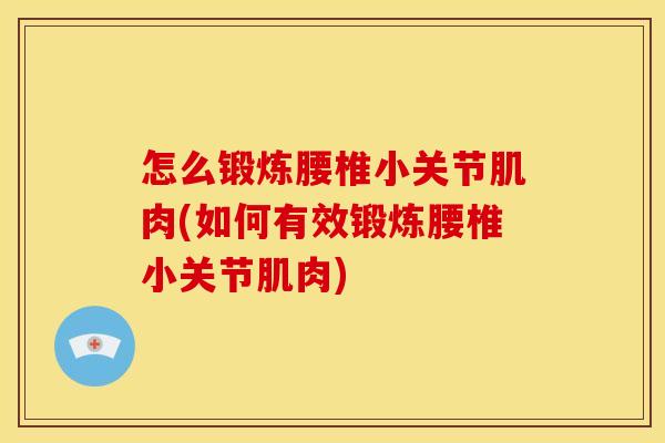 怎么锻炼腰椎小关节肌肉(如何有效锻炼腰椎小关节肌肉)