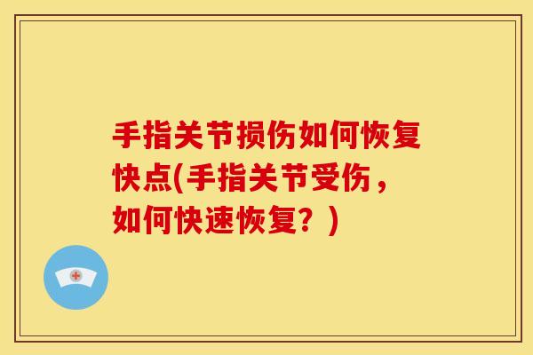 手指关节损伤如何恢复快点(手指关节受伤，如何快速恢复？)