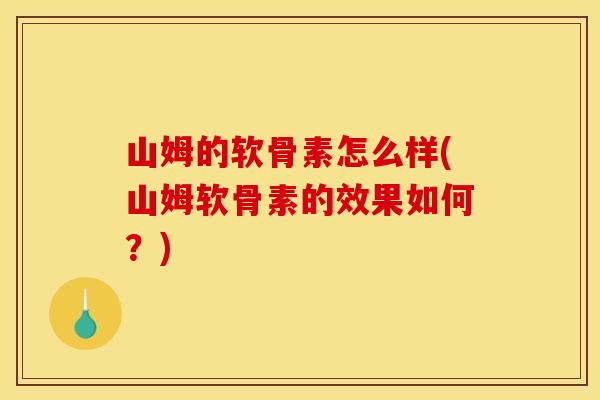 山姆的软骨素怎么样(山姆软骨素的效果如何？)