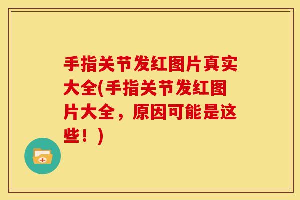 手指关节发红图片真实大全(手指关节发红图片大全，原因可能是这些！)