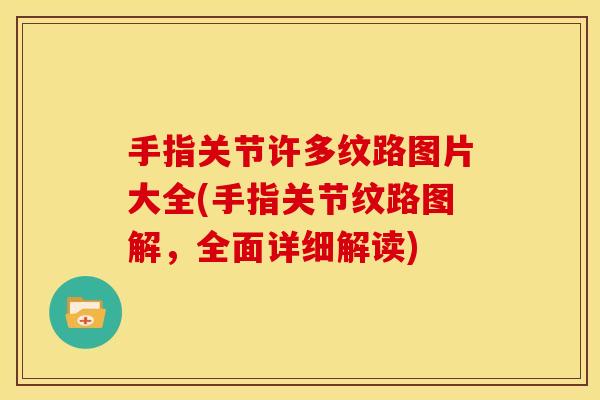 手指关节许多纹路图片大全(手指关节纹路图解，全面详细解读)