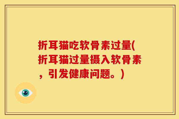 折耳猫吃软骨素过量(折耳猫过量摄入软骨素，引发健康问题。)