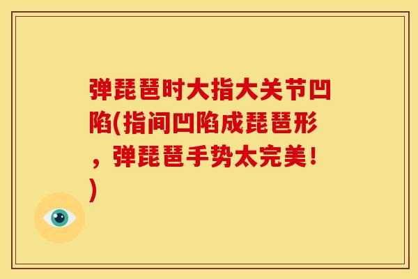 弹琵琶时大指大关节凹陷(指间凹陷成琵琶形，弹琵琶手势太完美！)