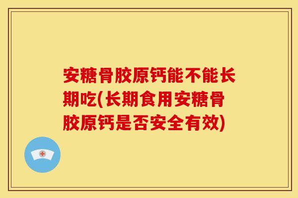安糖骨胶原钙能不能长期吃(长期食用安糖骨胶原钙是否安全有效)
