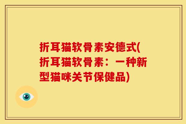 折耳猫软骨素安德式(折耳猫软骨素：一种新型猫咪关节保健品)