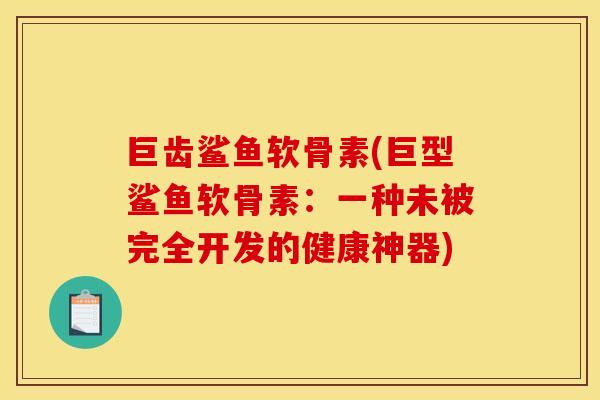巨齿鲨鱼软骨素(巨型鲨鱼软骨素:一种未被完全开发的健康神器)-第1张图片-关节骑士 巨齿鲨鱼软骨素(巨型鲨鱼软骨素:一种未被完全开发的健康神器)-第1张图片-关节骑士