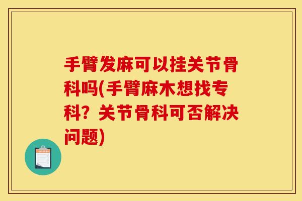 手臂发麻可以挂关节骨科吗(手臂麻木想找专科？关节骨科可否解决问题)