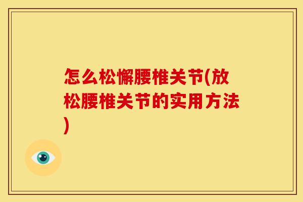 怎么松懈腰椎关节(放松腰椎关节的实用方法)