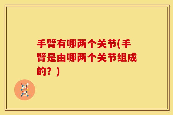 手臂有哪两个关节(手臂是由哪两个关节组成的？)