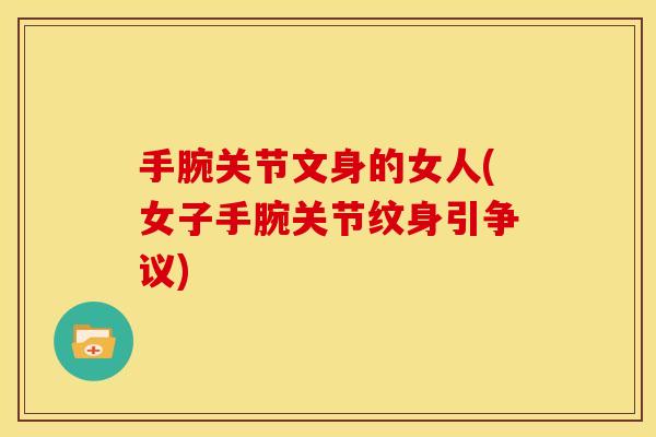 手腕关节文身的女人(女子手腕关节纹身引争议)
