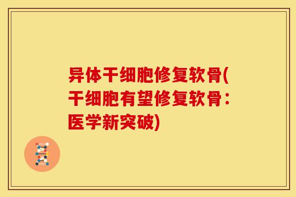 异体干细胞修复软骨(干细胞有望修复软骨：医学新突破)