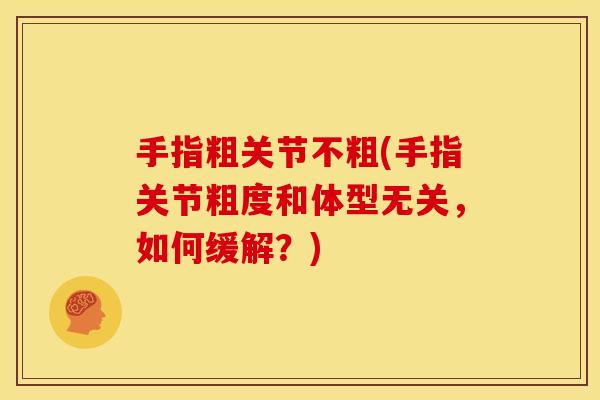 手指粗关节不粗(手指关节粗度和体型无关，如何缓解？)