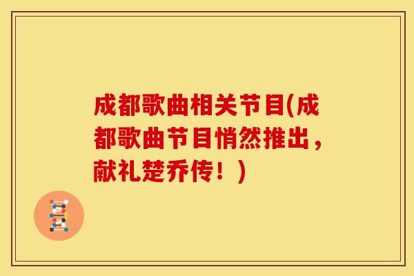 成都歌曲相关节目(成都歌曲节目悄然推出，献礼楚乔传！)