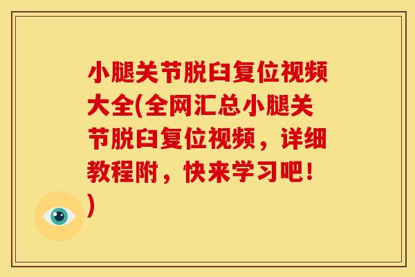 小腿关节脱臼复位视频大全(全网汇总小腿关节脱臼复位视频，详细教程附，快来学习吧！)