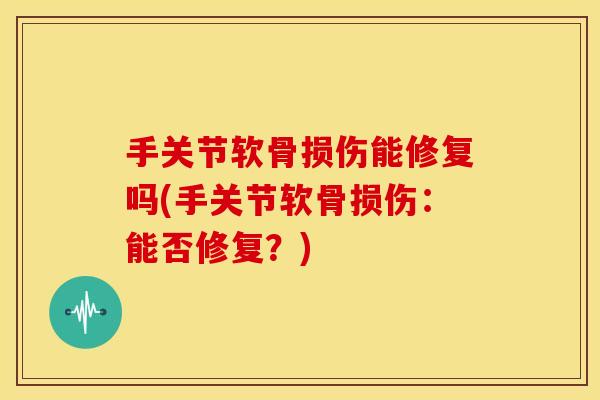 手关节软骨损伤能修复吗(手关节软骨损伤：能否修复？)