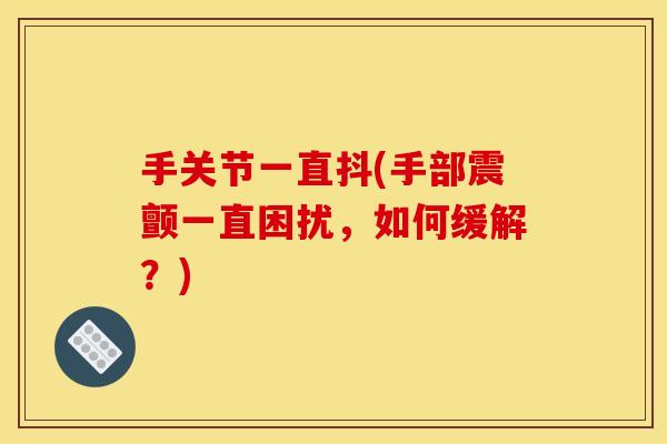 手关节一直抖(手部震颤一直困扰，如何缓解？)