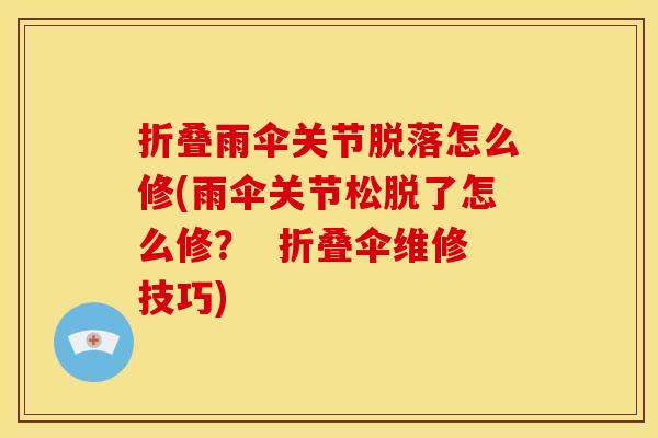 折叠雨伞关节脱落怎么修(雨伞关节松脱了怎么修？  折叠伞维修技巧)