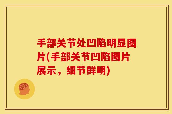 手部关节处凹陷明显图片(手部关节凹陷图片展示，细节鲜明)