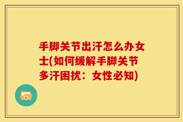 手脚关节出汗怎么办女士(如何缓解手脚关节多汗困扰：女性必知)