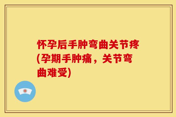 怀孕后手肿弯曲关节疼(孕期手肿痛,关节弯曲难受)-第1张图片-关节骑士 怀孕后手肿弯曲关节疼(孕期手肿痛,关节弯曲难受)-第1张图片-关节骑士