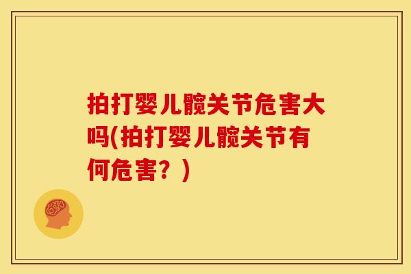 拍打婴儿髋关节危害大吗(拍打婴儿髋关节有何危害？)