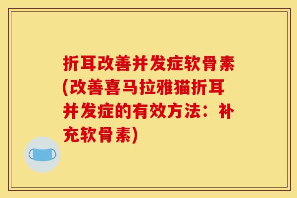 折耳改善并发症软骨素(改善喜马拉雅猫折耳并发症的有效方法：补充软骨素)
