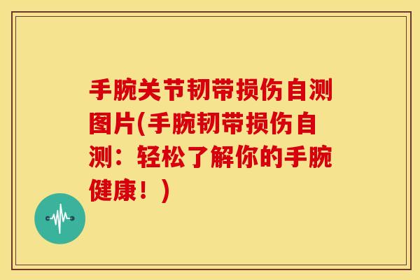 手腕关节韧带损伤自测图片(手腕韧带损伤自测：轻松了解你的手腕健康！)