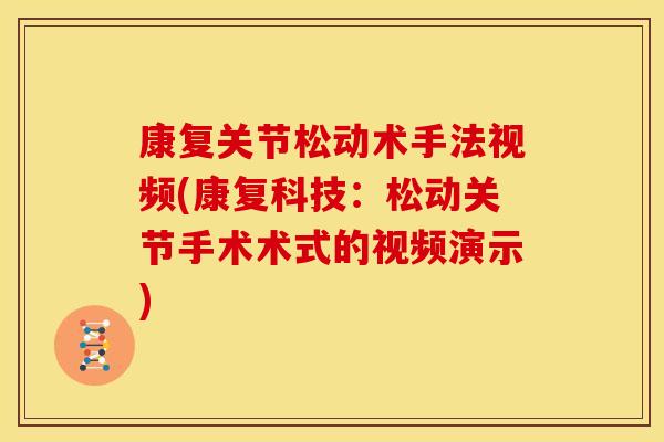 康复关节松动术手法视频(康复科技：松动关节手术术式的视频演示)-第1张图片-关节骑士