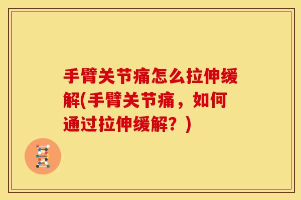 手臂关节痛怎么拉伸缓解(手臂关节痛，如何通过拉伸缓解？)