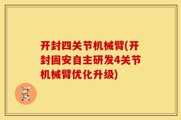 开封四关节机械臂(开封固安自主研发4关节机械臂优化升级)