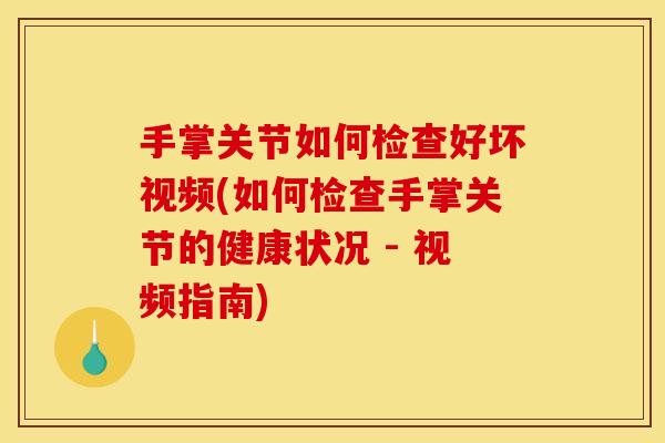 手掌关节如何检查好坏视频(如何检查手掌关节的健康状况 - 视频指南)