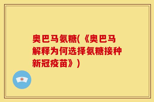 奥巴马氨糖(《奥巴马解释为何选择氨糖接种新冠疫苗》)
