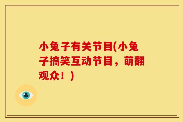 小兔子有关节目(小兔子搞笑互动节目，萌翻观众！)