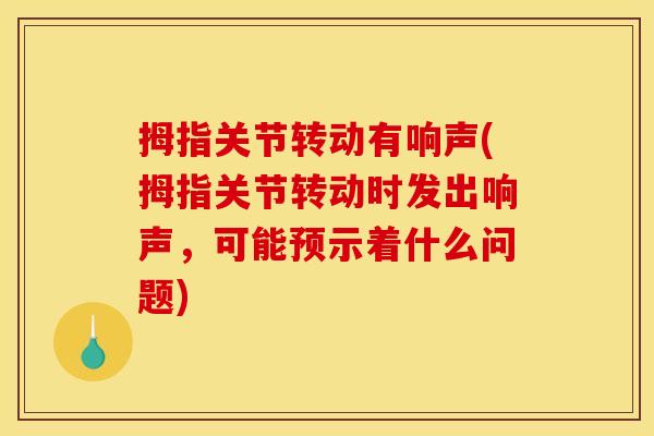 拇指关节转动有响声(拇指关节转动时发出响声，可能预示着什么问题)