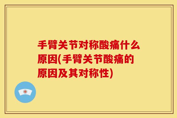 手臂关节对称酸痛什么原因(手臂关节酸痛的原因及其对称性)