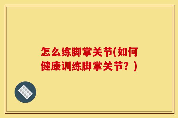 怎么练脚掌关节(如何健康训练脚掌关节?)-第1张图片-关节骑士 怎么练脚掌关节(如何健康训练脚掌关节?)-第1张图片-关节骑士