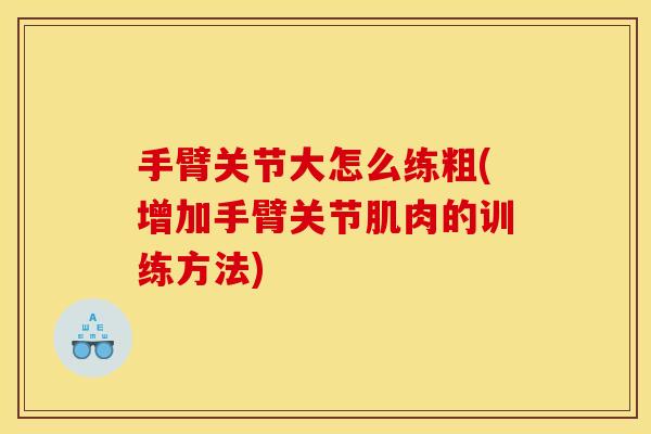 手臂关节大怎么练粗(增加手臂关节肌肉的训练方法)