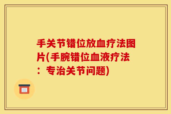 手关节错位放血疗法图片(手腕错位血液疗法：专治关节问题)