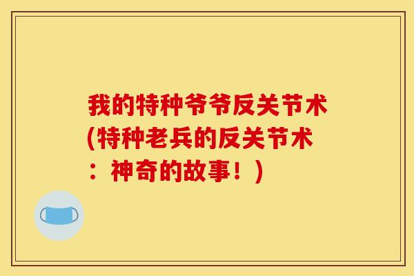 我的特种爷爷反关节术(特种老兵的反关节术：神奇的故事！)