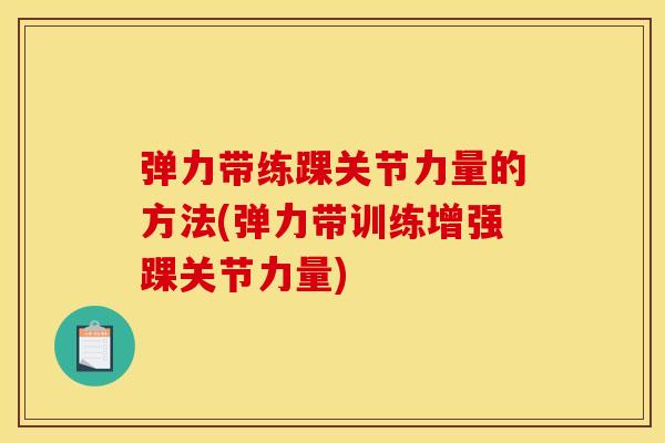 弹力带练踝关节力量的方法(弹力带训练增强踝关节力量)
