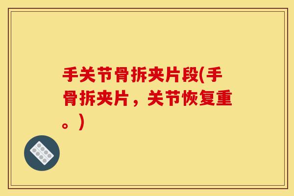 手关节骨拆夹片段(手骨拆夹片，关节恢复重。)