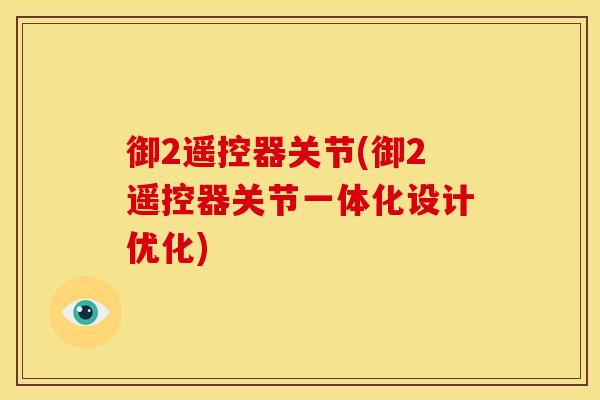 御2遥控器关节(御2遥控器关节一体化设计优化)