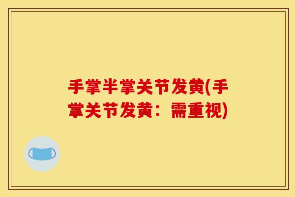 手掌半掌关节发黄(手掌关节发黄：需重视)