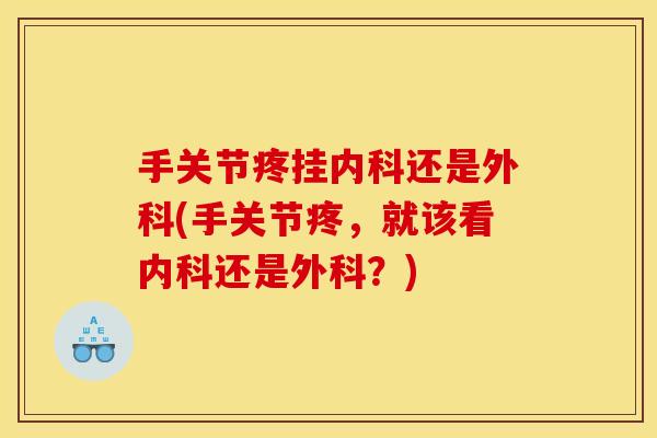 手关节疼挂内科还是外科(手关节疼，就该看内科还是外科？)